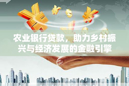 国姓农业银行贷款，助力乡村振兴与经济发展的金融引擎