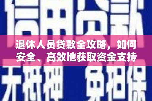 国姓退休人员贷款全攻略，如何安全、高效地获取资金支持