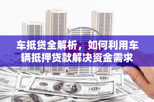 国姓车抵贷全解析，如何利用车辆抵押贷款解决资金需求