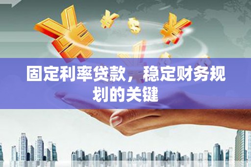 国姓固定利率贷款，稳定财务规划的关键