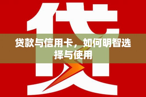 国姓贷款与信用卡，如何明智选择与使用