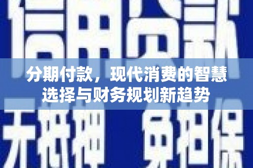 国姓分期付款，现代消费的智慧选择与财务规划新趋势