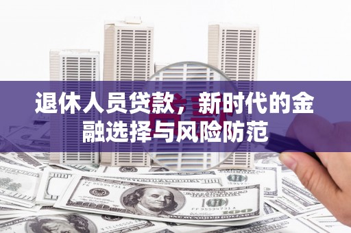 国姓退休人员贷款，新时代的金融选择与风险防范