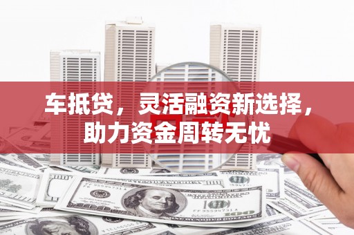 国姓车抵贷，灵活融资新选择，助力资金周转无忧