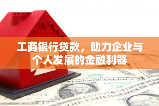 国姓工商银行贷款，助力企业与个人发展的金融利器