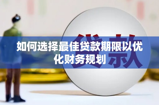 国姓如何选择最佳贷款期限以优化财务规划