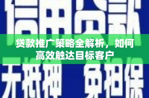 国姓贷款推广策略全解析，如何高效触达目标客户