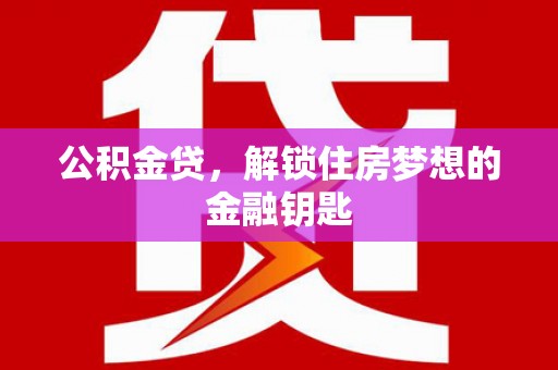 国姓公积金贷，解锁住房梦想的金融钥匙