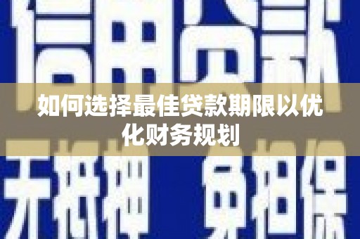 国姓如何选择最佳贷款期限以优化财务规划