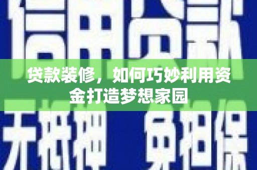国姓贷款装修，如何巧妙利用资金打造梦想家园