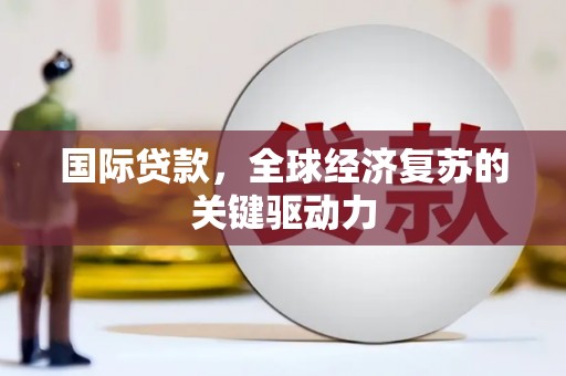 国姓国际贷款，全球经济复苏的关键驱动力