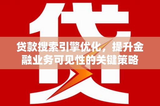 国姓贷款搜索引擎优化，提升金融业务可见性的关键策略