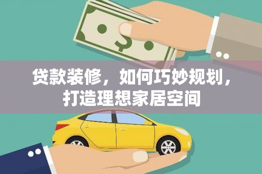 国姓贷款装修，如何巧妙规划，打造理想家居空间