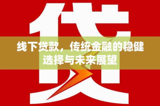 国姓线下贷款，传统金融的稳健选择与未来展望