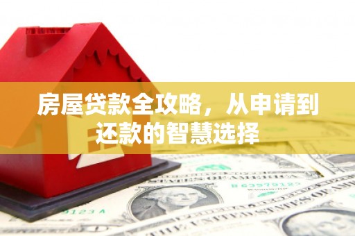国姓房屋贷款全攻略，从申请到还款的智慧选择