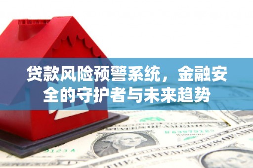 国姓贷款风险预警系统，金融安全的守护者与未来趋势