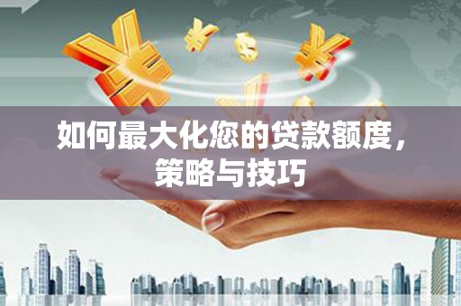 国姓如何最大化您的贷款额度，策略与技巧