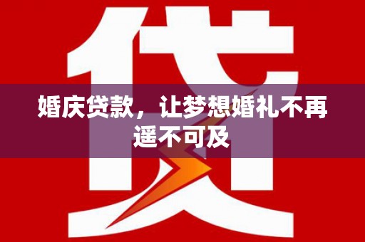 国姓婚庆贷款，让梦想婚礼不再遥不可及