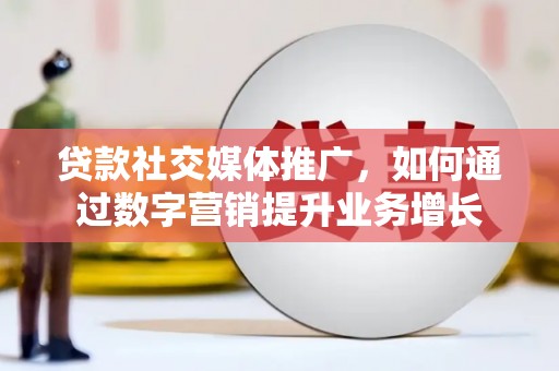 国姓贷款社交媒体推广，如何通过数字营销提升业务增长