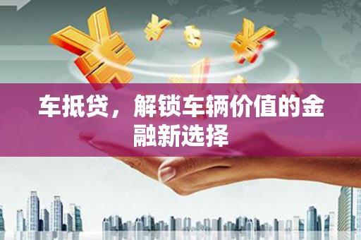 国姓车抵贷，解锁车辆价值的金融新选择
