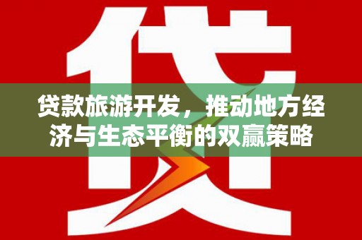 国姓贷款旅游开发，推动地方经济与生态平衡的双赢策略