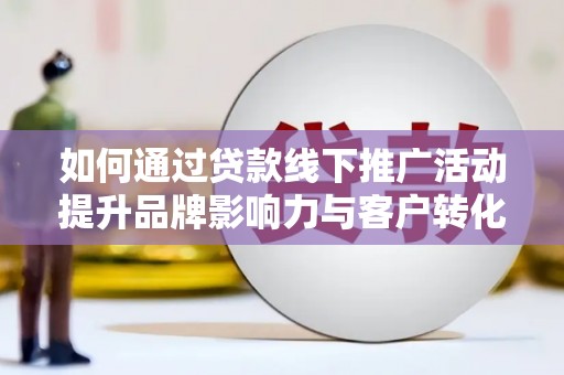 国姓如何通过贷款线下推广活动提升品牌影响力与客户转化率