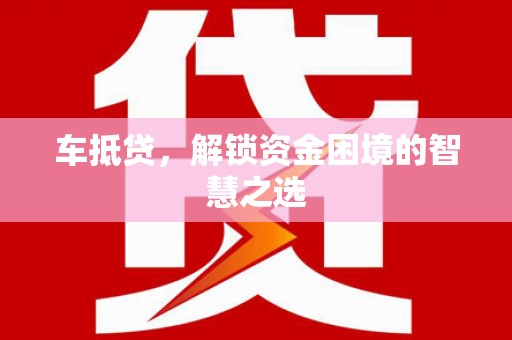 国姓车抵贷，解锁资金困境的智慧之选