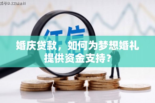 国姓婚庆贷款，如何为梦想婚礼提供资金支持？