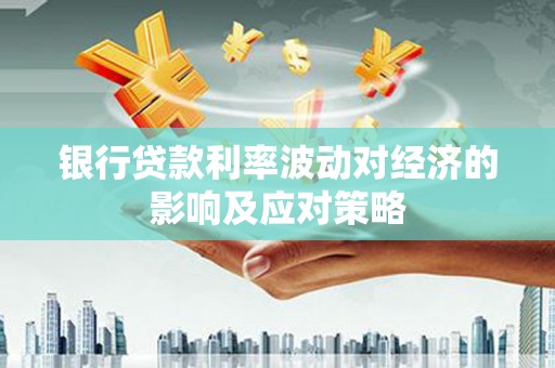 国姓银行贷款利率波动对经济的影响及应对策略