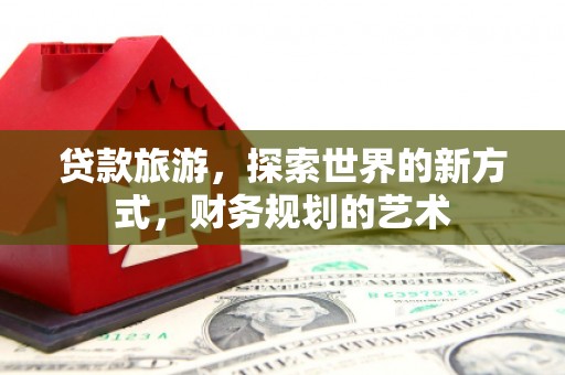国姓贷款旅游，探索世界的新方式，财务规划的艺术
