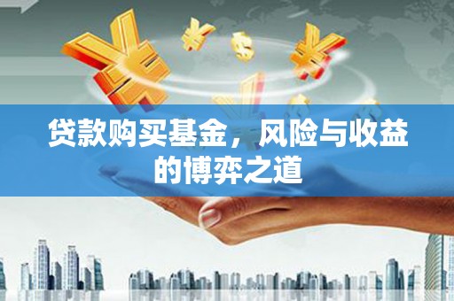 国姓贷款购买基金，风险与收益的博弈之道