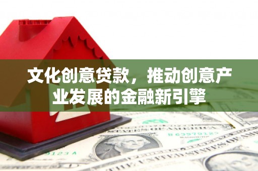 国姓文化创意贷款，推动创意产业发展的金融新引擎