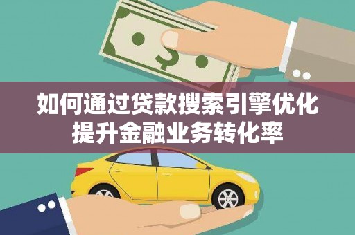 国姓如何通过贷款搜索引擎优化提升金融业务转化率