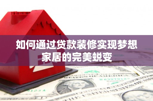 国姓如何通过贷款装修实现梦想家居的完美蜕变