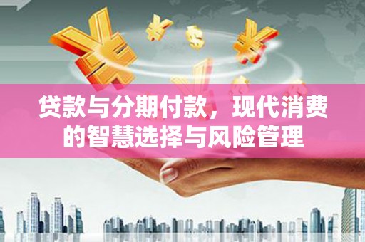 国姓贷款与分期付款，现代消费的智慧选择与风险管理
