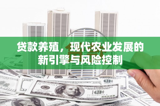 国姓贷款养殖，现代农业发展的新引擎与风险控制