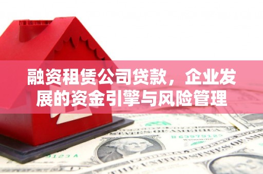 国姓融资租赁公司贷款，企业发展的资金引擎与风险管理