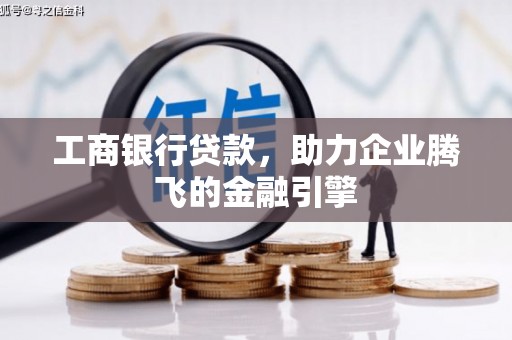 国姓工商银行贷款，助力企业腾飞的金融引擎