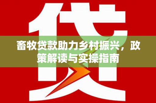 国姓畜牧贷款助力乡村振兴，政策解读与实操指南
