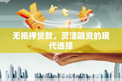 国姓无抵押贷款，灵活融资的现代选择