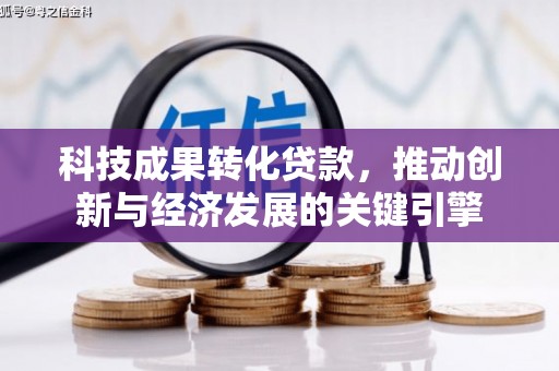 国姓科技成果转化贷款，推动创新与经济发展的关键引擎