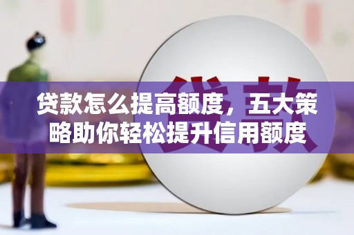 国姓贷款怎么提高额度，五大策略助你轻松提升信用额度