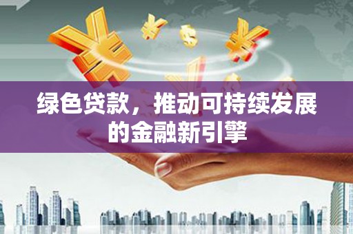 国姓绿色贷款，推动可持续发展的金融新引擎