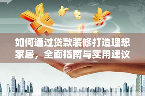 国姓如何通过贷款装修打造理想家居，全面指南与实用建议