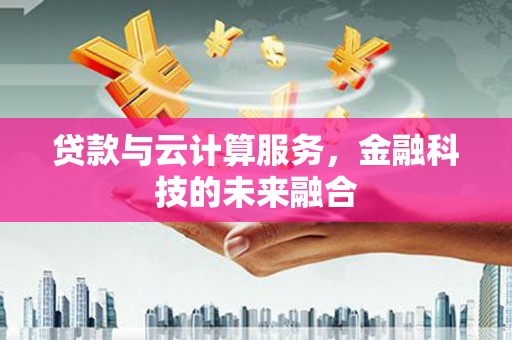 国姓贷款与云计算服务，金融科技的未来融合