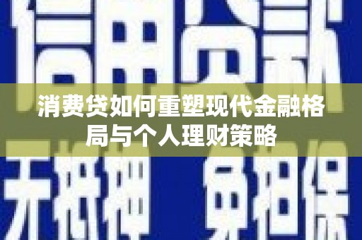国姓消费贷如何重塑现代金融格局与个人理财策略