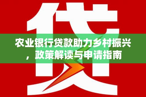 国姓农业银行贷款助力乡村振兴，政策解读与申请指南