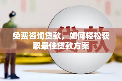 国姓免费咨询贷款，如何轻松获取最佳贷款方案