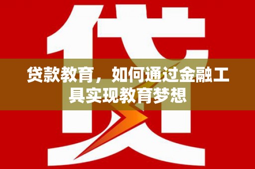国姓贷款教育，如何通过金融工具实现教育梦想