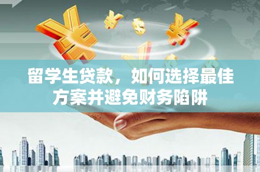 国姓留学生贷款，如何选择最佳方案并避免财务陷阱